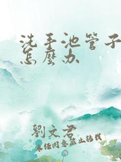 洗手池管子堵了怎么办