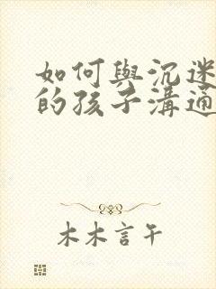 如何与沉迷手机的孩子沟通