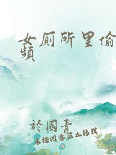 女厕所里偷拍视频