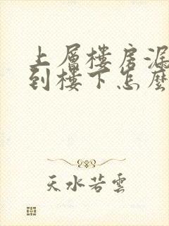 上层楼房漏水漏到楼下怎么解决