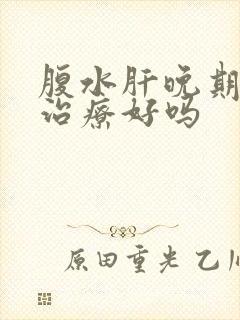 腹水肝晚期可以治疗好吗