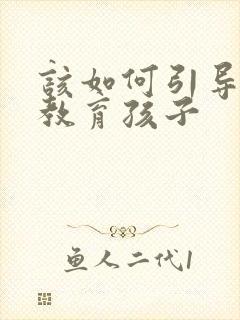 该如何引导父母教育孩子