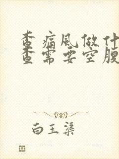 查痛风做什么检查需要空腹吗