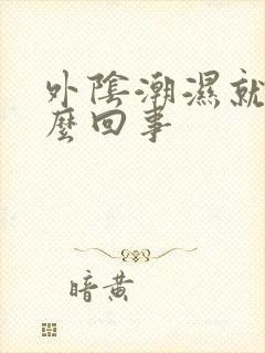 外阴潮湿就痒怎么回事