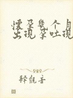 怀孕几个月才会出现孕吐现象?