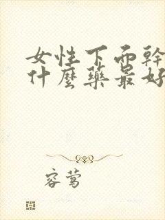 女性下面干涩用什么药最好