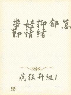 带娃抑郁怎么调节情绪