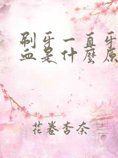 刷牙一直牙龈出血是什么原因