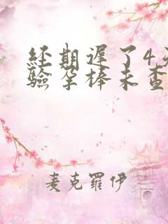 经期迟了4天但验孕棒未查出怀孕