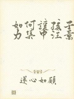 如何让孩子注意力集中注意力的方法