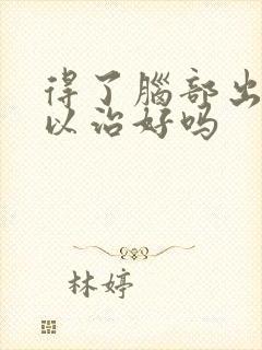 得了脑部出血可以治好吗