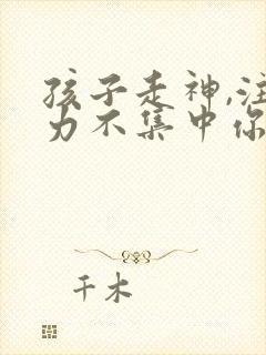 孩子走神,注意力不集中你的解决办法