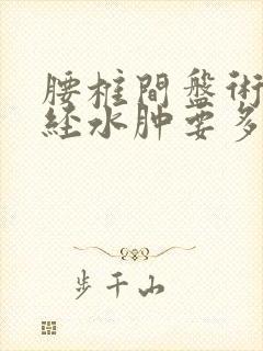 腰椎间盘术后神经水肿要多久能好