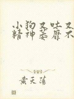 小狗又吐又拉稀精神萎靡不吃