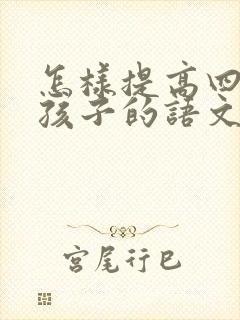 怎样提高四年级孩子的语文基础