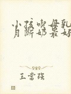 小孩吃母乳几个月断奶最好