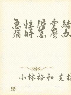 急性胆囊结石疼痛时怎么办