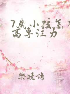 7岁小孩怎么提高专注力