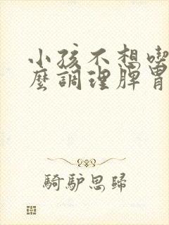 小孩不想吃饭怎么调理脾胃