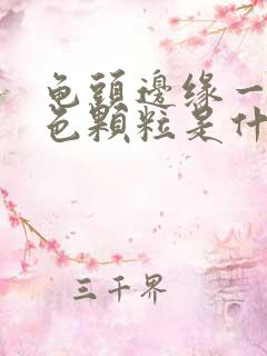 龟头边缘一圈白色颗粒是什么