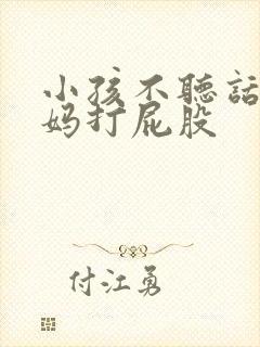 小孩不听话被妈妈打屁股