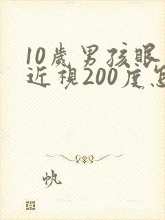 10岁男孩眼睛近视200度怎么办?