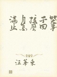 满月孩子哭闹不止怎么回事