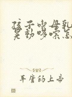 孩子吃母乳时头晃动哆嗦怎么回事