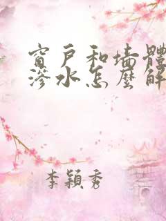 窗户和墙体之间渗水怎么解决