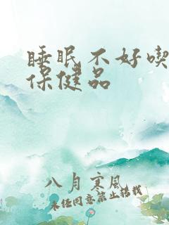 睡眠不好吃什么保健品