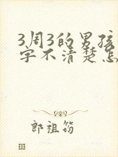 3周3的男孩咬字不清楚怎么办