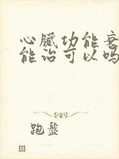 心脏功能衰竭病能治可以吗