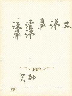 流清鼻涕又有黄鼻涕