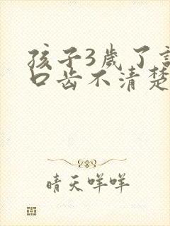 孩子3岁了说话口齿不清楚