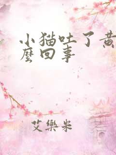 小猫吐了黄水怎么回事