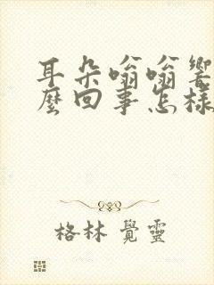 耳朵嗡嗡响是怎么回事怎样治疗