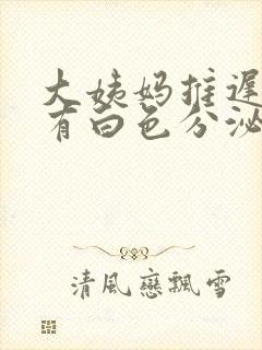 大姨妈推迟4天有白色分泌物怎么回事