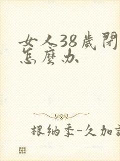 女人38岁闭经怎么办