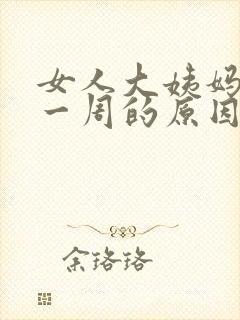 女人大姨妈推迟一周的原因