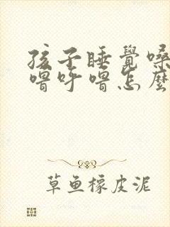 孩子睡觉嗓子呼噜呼噜怎么回事