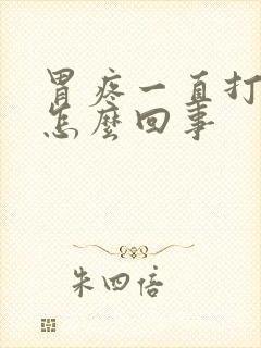 胃疼一直打嗝是怎么回事