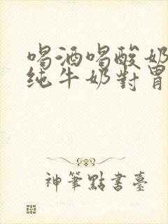 喝酒喝酸奶还是纯牛奶对胃好