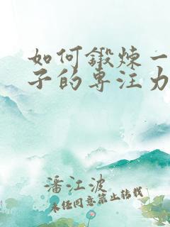 如何锻炼一个孩子的专注力