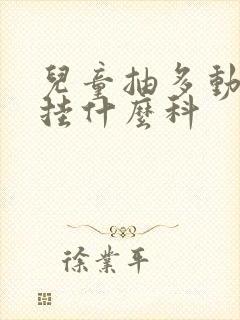 儿童抽多动应该挂什么科