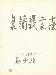 月经迟二十天没来测试未怀孕