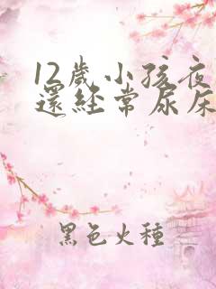 12岁小孩夜里还经常尿床要怎么办