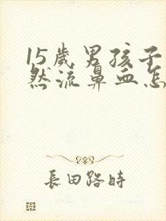 15岁男孩子突然流鼻血怎么回事