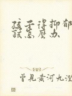 孩子得抑郁的了该怎么办