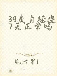 39岁月经提前7天正常吗