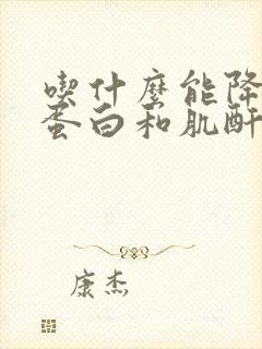 吃什么能降低尿蛋白和肌酐